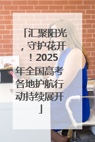 汇聚阳光，守护花开！2025年全国高考各地护航行动持续展开
