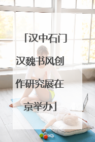汉中石门汉魏书风创作研究展在京举办