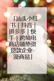 汕头小红书｜抖音｜拼多多｜快手｜跨境电商店铺垫资贷款企业-漫商易