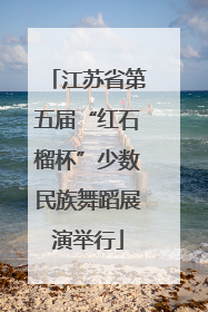 江苏省第五届“红石榴杯”少数民族舞蹈展演举行
