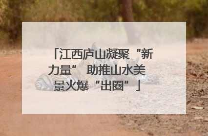 江西庐山凝聚“新力量” 助推山水美景火爆“出圈”