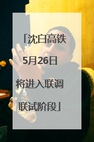 沈白高铁5月26日将进入联调联试阶段