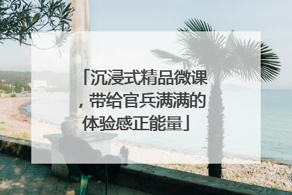 沉浸式精品微课，带给官兵满满的体验感正能量