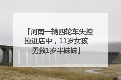 河南一辆四轮车失控撞进店中，11岁女孩勇救1岁半妹妹