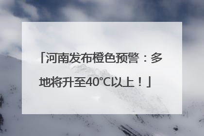 河南发布橙色预警：多地将升至40℃以上！