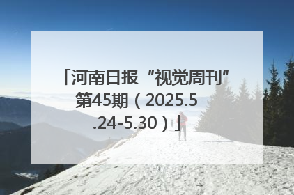 河南日报“视觉周刊”第45期（2025.5.24-5.30）