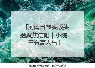 河南日报头版头题聚焦信阳｜小院里有高人气