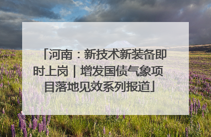 河南：新技术新装备即时上岗｜增发国债气象项目落地见效系列报道