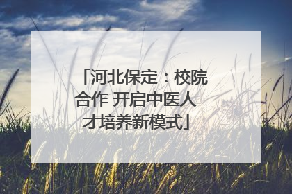 河北保定：校院合作 开启中医人才培养新模式