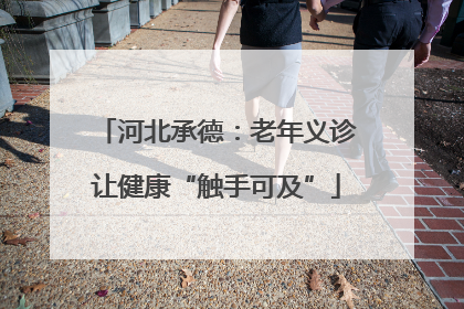 河北承德：老年义诊让健康“触手可及”