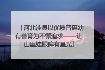 河北涉县以优质普惠幼有善育为不懈追求——让山里娃眼眸有星光