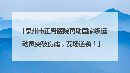 泉州市正骨医院再助国家级运动员突破伤痛，赛场逆袭！