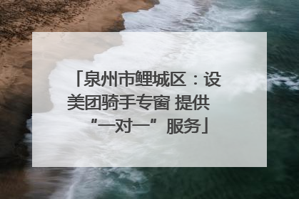 泉州市鲤城区：设美团骑手专窗 提供“一对一”服务