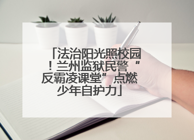 法治阳光照校园！兰州监狱民警“反霸凌课堂”点燃少年自护力