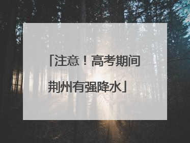 注意！高考期间荆州有强降水