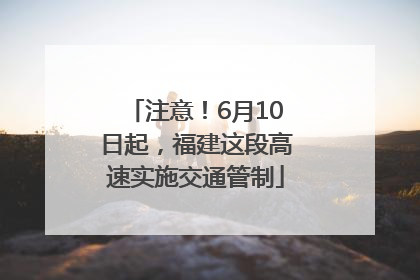 注意！6月10日起，福建这段高速实施交通管制