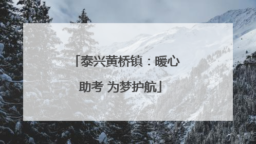 泰兴黄桥镇：暖心助考 为梦护航