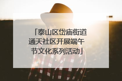 泰山区岱庙街道通天社区开展端午节文化系列活动