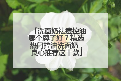 洗面奶祛痘控油哪个牌子好？精选热门控油洗面奶，良心推荐这十款