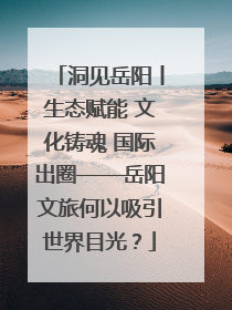 洞见岳阳丨生态赋能 文化铸魂 国际出圈——岳阳文旅何以吸引世界目光？