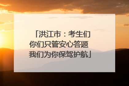 洪江市：考生们 你们只管安心答题 我们为你保驾护航