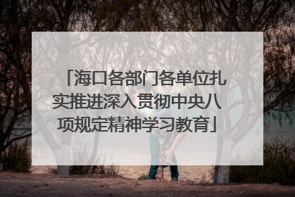 海口各部门各单位扎实推进深入贯彻中央八项规定精神学习教育