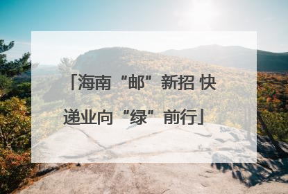 海南“邮”新招 快递业向“绿”前行