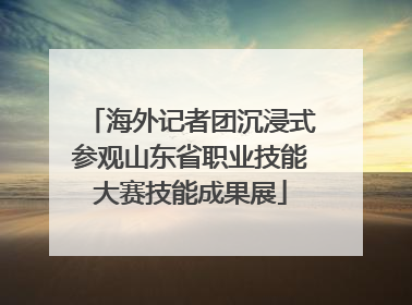 海外记者团沉浸式参观山东省职业技能大赛技能成果展