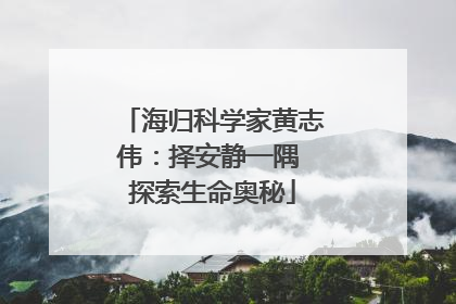 海归科学家黄志伟：择安静一隅 探索生命奥秘