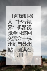 海康机器人“智行视界”机器视觉全国巡回交流会—杭州站与苏州站，圆满召开