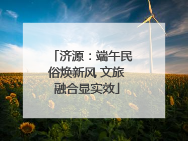 济源：端午民俗焕新风 文旅融合显实效