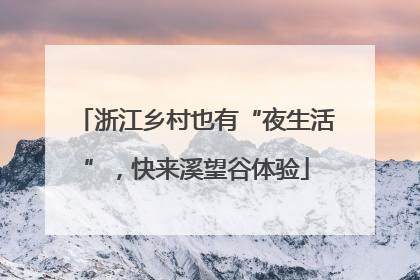 浙江乡村也有“夜生活”，快来溪望谷体验