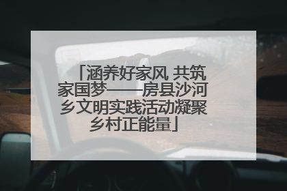 涵养好家风 共筑家国梦——房县沙河乡文明实践活动凝聚乡村正能量