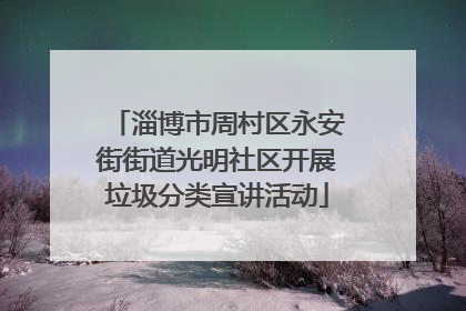 淄博市周村区永安街街道光明社区开展垃圾分类宣讲活动