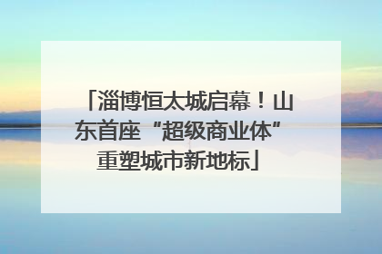 淄博恒太城启幕！山东首座“超级商业体”重塑城市新地标