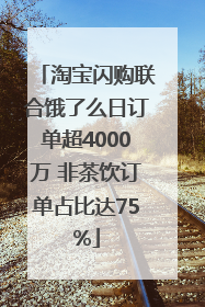淘宝闪购联合饿了么日订单超4000万 非茶饮订单占比达75%