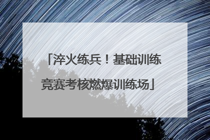 淬火练兵！基础训练竞赛考核燃爆训练场