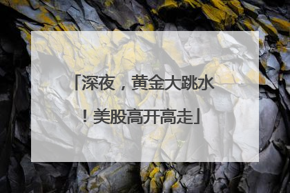深夜，黄金大跳水！美股高开高走