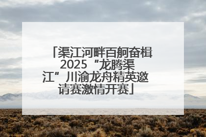 渠江河畔百舸奋楫 2025“龙腾渠江”川渝龙舟精英邀请赛激情开赛