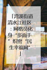 湾溪街道清水江社区：网格员化身“多面手”织密“民生幸福网”