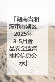 湖南省湘潭市雨湖区2025年3-5月食品安全监督抽检信息公示