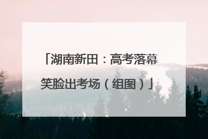 湖南新田：高考落幕 笑脸出考场（组图）