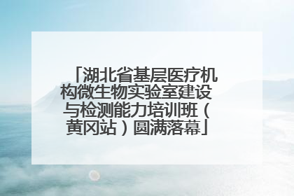 湖北省基层医疗机构微生物实验室建设与检测能力培训班（黄冈站）圆满落幕