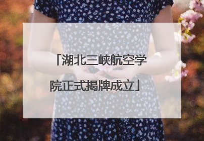 湖北三峡航空学院正式揭牌成立