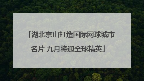 湖北京山打造国际网球城市名片 九月将迎全球精英