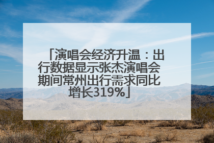 演唱会经济升温：出行数据显示张杰演唱会期间常州出行需求同比增长319%