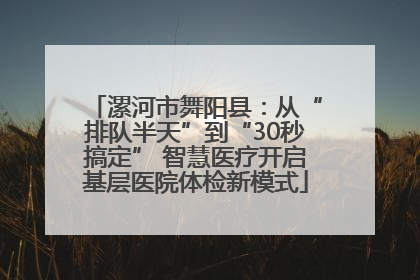 漯河市舞阳县：从“排队半天”到“30秒搞定” 智慧医疗开启基层医院体检新模式