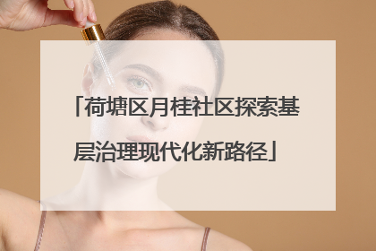 荷塘区月桂社区探索基层治理现代化新路径