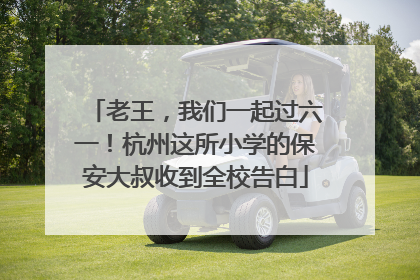 老王，我们一起过六一！杭州这所小学的保安大叔收到全校告白