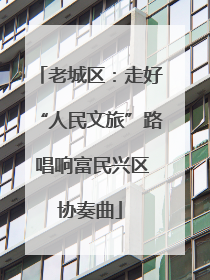 老城区：走好“人民文旅”路 唱响富民兴区协奏曲